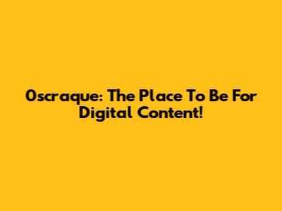 0scraque: The Place To Be For Digital Content!