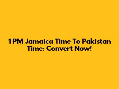 1 PM Jamaica Time To Pakistan Time: Convert Now!