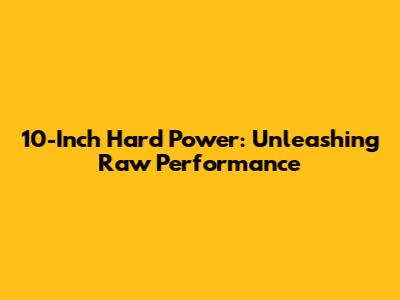 10-Inch Hard Power: Unleashing Raw Performance