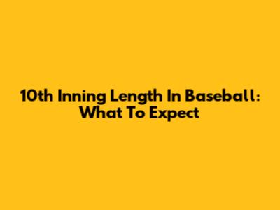 10th Inning Length In Baseball: What To Expect