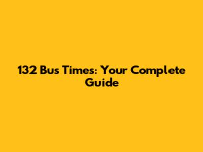 132 Bus Times: Your Complete Guide