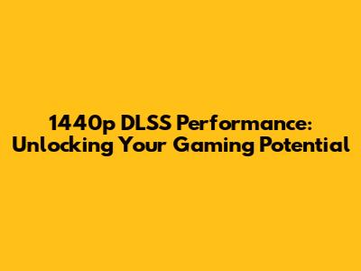 1440p DLSS Performance: Unlocking Your Gaming Potential