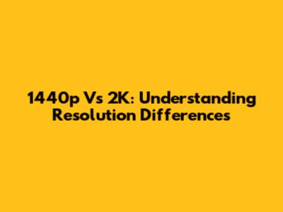 1440p Vs 2K: Understanding Resolution Differences