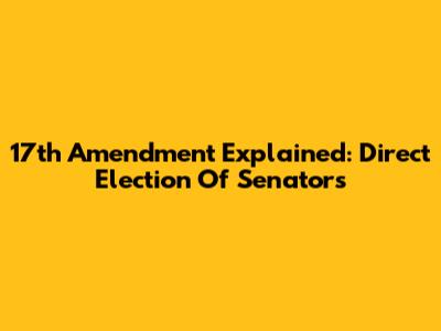17th Amendment Explained: Direct Election Of Senators