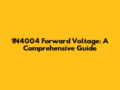 1N4004 Forward Voltage: A Comprehensive Guide