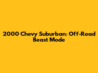 2000 Chevy Suburban: Off-Road Beast Mode