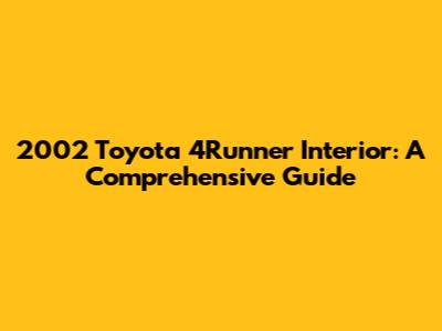 2002 Toyota 4Runner Interior: A Comprehensive Guide