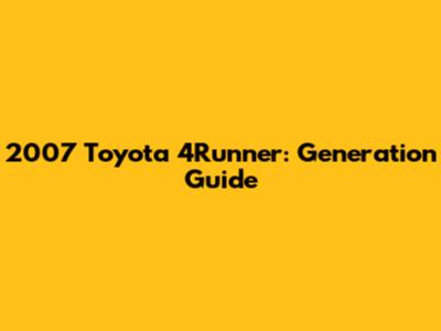 2007 Toyota 4Runner: Generation Guide