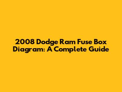 2008 Dodge Ram Fuse Box Diagram: A Complete Guide