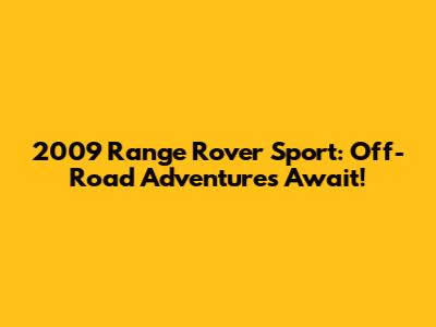2009 Range Rover Sport: Off-Road Adventures Await!