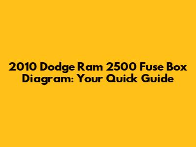 2010 Dodge Ram 2500 Fuse Box Diagram: Your Quick Guide