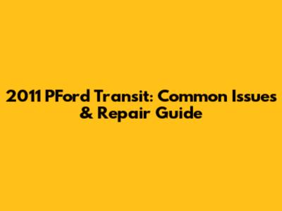 2011 PFord Transit: Common Issues & Repair Guide