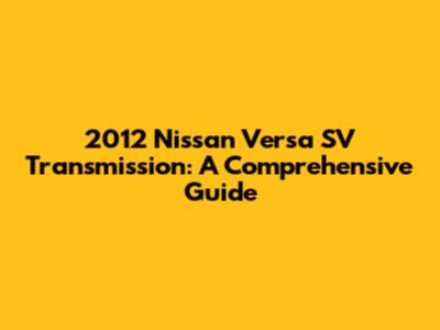 2012 Nissan Versa SV Transmission: A Comprehensive Guide