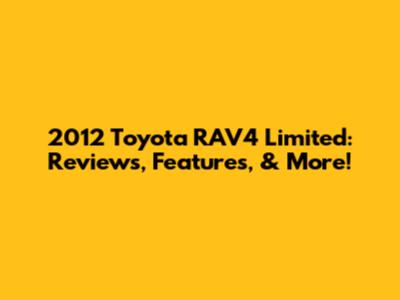 2012 Toyota RAV4 Limited: Reviews, Features, & More!