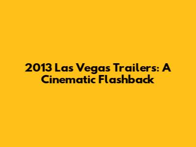 2013 Las Vegas Trailers: A Cinematic Flashback
