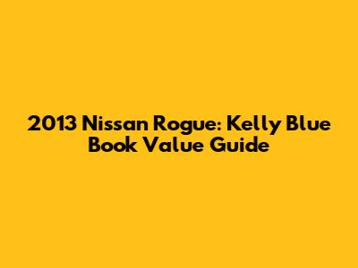 2013 Nissan Rogue: Kelly Blue Book Value Guide
