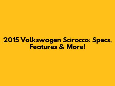 2015 Volkswagen Scirocco: Specs, Features & More!
