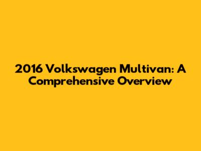 2016 Volkswagen Multivan: A Comprehensive Overview