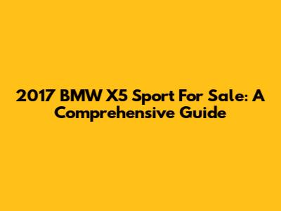 2017 BMW X5 Sport For Sale: A Comprehensive Guide