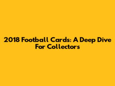2018 Football Cards: A Deep Dive For Collectors