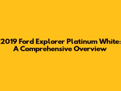 2019 Ford Explorer Platinum White: A Comprehensive Overview