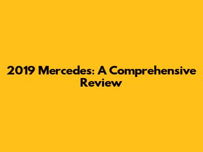 2019 Mercedes: A Comprehensive Review