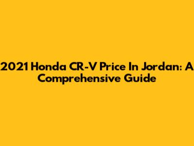 2021 Honda CR-V Price In Jordan: A Comprehensive Guide