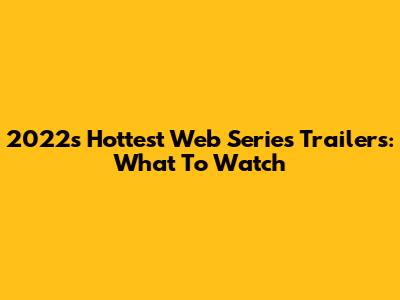 2022's Hottest Web Series Trailers: What To Watch