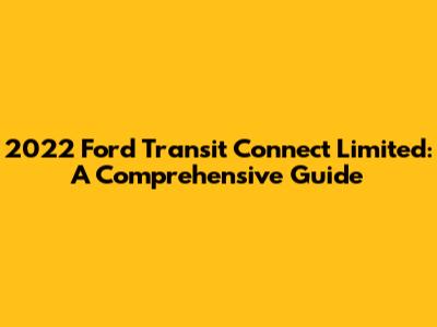 2022 Ford Transit Connect Limited: A Comprehensive Guide