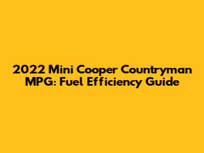 2022 Mini Cooper Countryman MPG: Fuel Efficiency Guide
