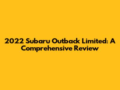2022 Subaru Outback Limited: A Comprehensive Review