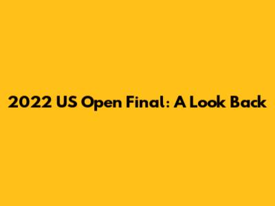2022 US Open Final: A Look Back