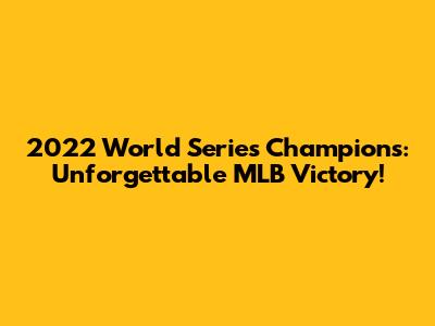 2022 World Series Champions: Unforgettable MLB Victory!