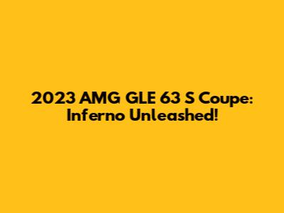 2023 AMG GLE 63 S Coupe: Inferno Unleashed!