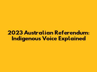 2023 Australian Referendum: Indigenous Voice Explained