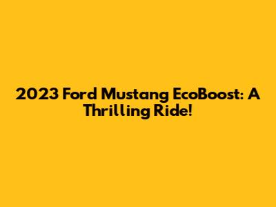 2023 Ford Mustang EcoBoost: A Thrilling Ride!