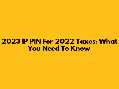 2023 IP PIN For 2022 Taxes: What You Need To Know