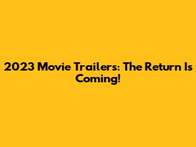 2023 Movie Trailers: The Return Is Coming!