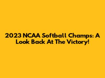 2023 NCAA Softball Champs: A Look Back At The Victory!