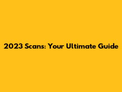 2023 Scans: Your Ultimate Guide