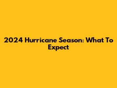 2024 Hurricane Season: What To Expect