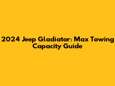 2024 Jeep Gladiator: Max Towing Capacity Guide