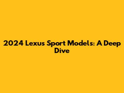 2024 Lexus Sport Models: A Deep Dive