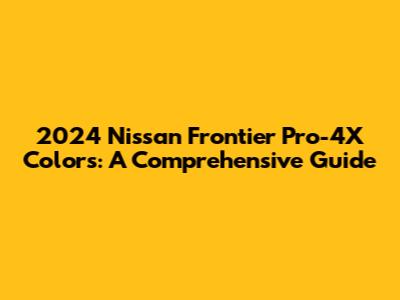 2024 Nissan Frontier Pro-4X Colors: A Comprehensive Guide