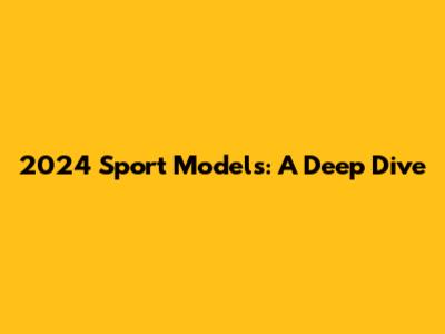2024 Sport Models: A Deep Dive