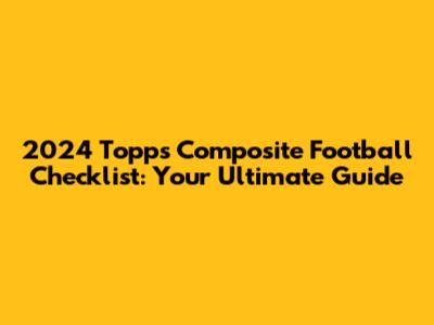 2024 Topps Composite Football Checklist: Your Ultimate Guide