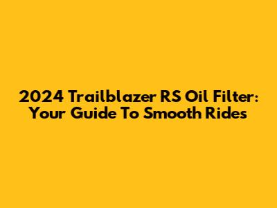 2024 Trailblazer RS Oil Filter: Your Guide To Smooth Rides
