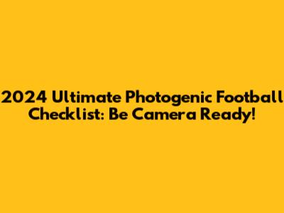 2024 Ultimate Photogenic Football Checklist: Be Camera Ready!