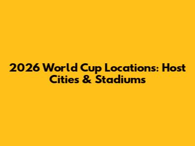 2026 World Cup Locations: Host Cities & Stadiums