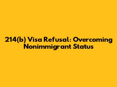 214(b) Visa Refusal: Overcoming Nonimmigrant Status